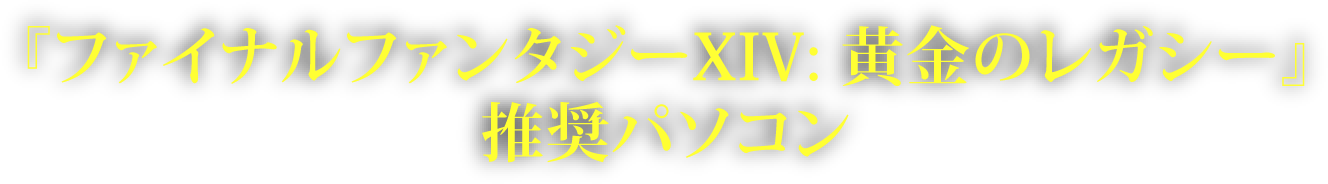 『ファイナルファンタジーXIV: 黄金のレガシー』推奨パソコン