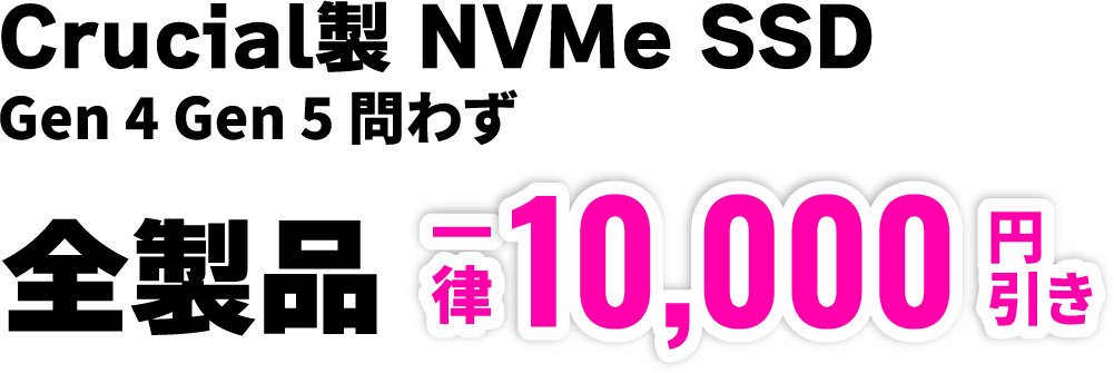 Crucial製 NVMe SSD Gen 4 Gen 5 問わず 全製品一律10,000円引き
