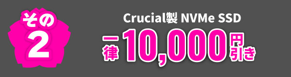 その2 Crucial製 NVMe SSD 一律10,000円引き