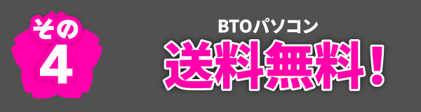その4 BTOパソコン送料無料!