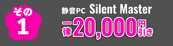 その1 静音PC Silent Master 一律20,000円引き