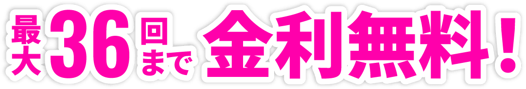 最大36回まで金利無料!
