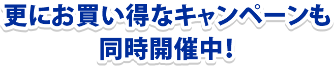 更にお買い得なキャンペーンも同時開催中！