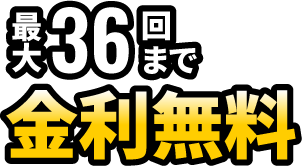 最大36回まで金利無料