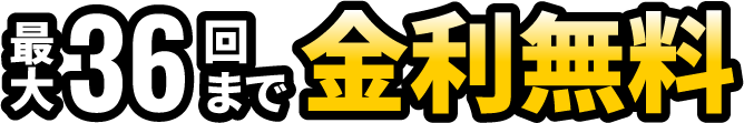 最大36回まで金利無料