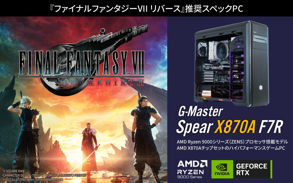 『ファイナルファンタジーVII リバース』推奨スペックPC　G-Master Spear X870A F7R　AMD Ryzen 9000シリーズ（ZEN5）プロセッサ搭載モデル AMD X870AチップセットのハイパフォーマンスゲームPC