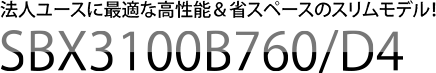 法人ユースに最適な高性能＆省スペースのスリムモデル！SBX3100B760/D4