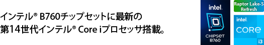 大注目のインテル® B760チップセットに最新の第14世代インテル® Core iプロセッサ搭載。