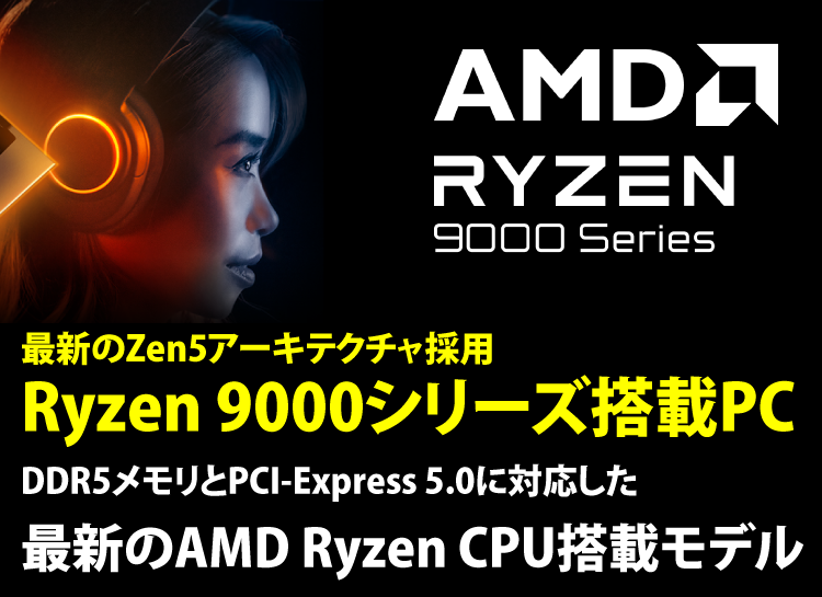 最新のZen5アーキテクチャ採用Ryzen 9000シリーズ搭載　DDR5メモリとPCI-Express 5.0に対応した最新のAMD Ryzen CPU搭載モデル